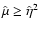 $\hat \mu \geq \hat
\eta^2$