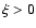 $\xi >0$