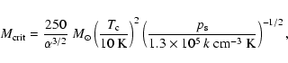 \begin{displaymath}M_{\rm crit}=\frac{250}{\alpha ^{3/2}}~M_{\odot}\left(\frac{T...
...s}}{1.3\times 10^{5}~k~
{\rm cm}^{-3} ~{\rm K}}\right)^{-1/2},
\end{displaymath}