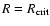 $R=R_{\rm crit}$