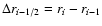 $\Delta r_{i-1/2}=r_{i}-r_{i-1}$