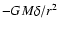 $-GM\delta /r^{2}$