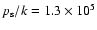 $p_{\rm s}/k=1.3\times 10^{5}$