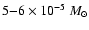 $5 {-} 6\times 10^{-5}~M_{\odot}$