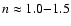 $n\approx 1.0 {-} 1.5$