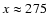 $x\approx275~$