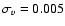 $\sigma_{v}=0.005$