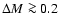 $\Delta M \ga 0.2$