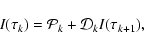 \begin{displaymath}I(\tau_k) = {\cal P}_k + {\cal D}_kI(\tau_{k+1}),
\end{displaymath}