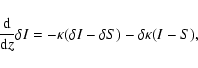 \begin{displaymath}{{\rm d}\over{\rm d}z}\delta I = -\kappa(\delta I - \delta S) - \delta\kappa(I - S),
\end{displaymath}