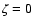 \( \zeta =0 \)