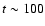\(t \sim 100\)