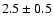 \(2.5\pm0 .5 \)