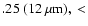 $.25 \ (12~\mu \rm m),\ <$