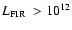 $L_{\rm FIR} \ > 10^{12}$