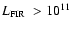 $L_{\rm FIR} \ > 10^{11}$