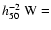 $h_{50}^{-2}~{\rm W}= $