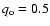 $q_{\rm o}= 0.5$