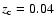 $z_{\rm c} = 0.04$