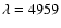 $\lambda = 4959$