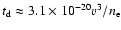 $t_{\rm d} \approx 3.1 \times
10^{-20} v^3/n_{\rm e}$