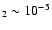 $_2 \sim 10^{-5}$