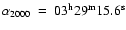 $\alpha_{2000}~=~03^{\rm h}29^{\rm m}15.6^{\rm s}$