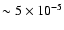 $\sim 5 \times 10^{-5}$