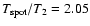 $T_{\rm spot}/T_{2} = 2.05$