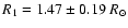 $R_{1}=1.47\pm 0.19~ R_{\odot}$