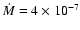 $\dot{M} = 4 \times 10^{-7}$