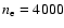 $n_{\rm e} = 4000$