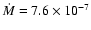 $\dot{M} = 7.6 \times 10^{-7}$