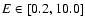 $E \in [0.2, 10.0]$