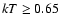 $kT \geq 0.65$
