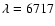 $\lambda =
6717$
