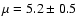 $\mu = 5.2
\pm 0.5$