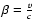 $\beta = \frac{v}{c}$