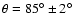 $\theta =
85^{\circ}\pm2^{\circ}$