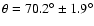 $\theta =
70.2^{\circ}\pm1.9^{\circ}$