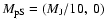 $M_{\rm pS} = (M_{\rm J}/10,~0)$