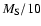 $M_{\rm S}/10$