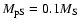 $M_{\rm pS} = 0.1 M_{\rm S}$