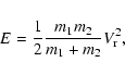 \begin{displaymath}%
E = \frac{1}{2} \frac{m_{1} m_{2}}{m_{1} + m_{2}} V^{2}_{\rm r},
\end{displaymath}