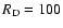 $R_{\rm D} = 100$