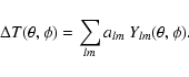 \begin{displaymath}\Delta T(\theta, \phi) = \sum_{lm} a_{lm} \: Y_{lm}(\theta, \phi).
\end{displaymath}