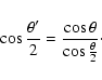 \begin{displaymath}\cos \frac{\theta'}{2} = \frac{\cos \theta}{\cos \frac{\theta}{2}}\cdot
\end{displaymath}