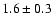 $1.6 \pm 0.3$