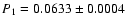 $P_{1} = 0.0633 \pm 0.0004$