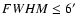 $FWHM \le 6\hbox{$^\prime$ }$